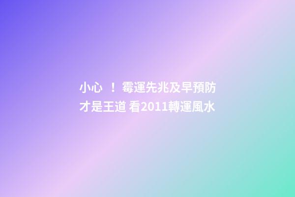 小心！霉運先兆及早預防才是王道 看2011轉運風水